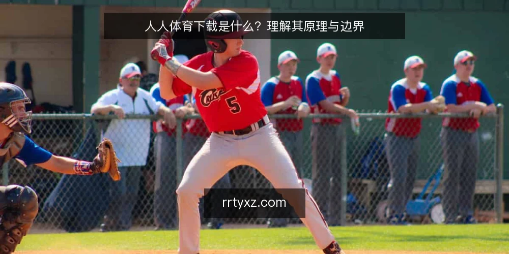 人人体育下载是什么?理解其原理与边界 — 人人体育下载是什么:定义与核心机制 配图