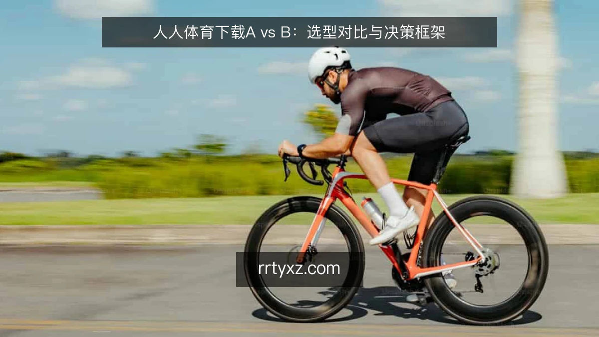 人人体育下载A vs B：选型对比与决策框架