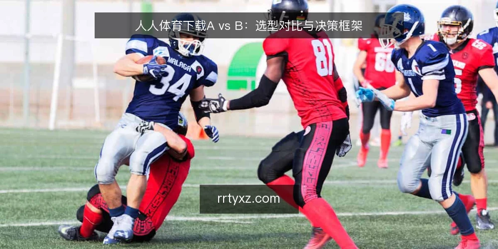 人人体育下载A vs B：选型对比与决策框架 — 定义需求：先框定使用场景 配图