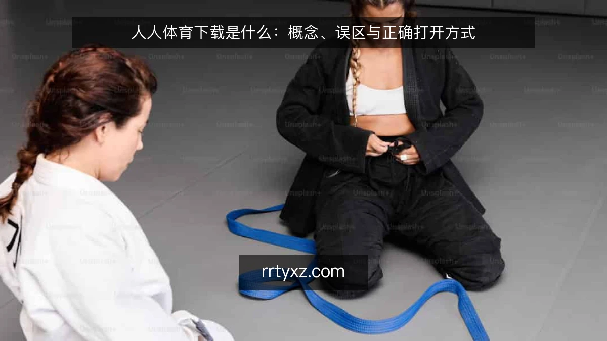 人人体育下载是什么：概念、误区与正确打开方式