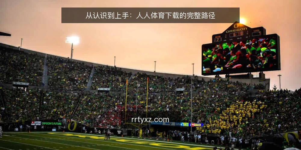 从认识到上手:人人体育下载的完整路径 — 起点:明确使用目标与边界 配图