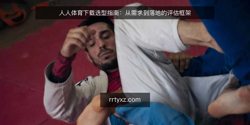 人人体育下载选型指南:从需求到落地的评估框架 — 明确下载需求与评估边界 配图