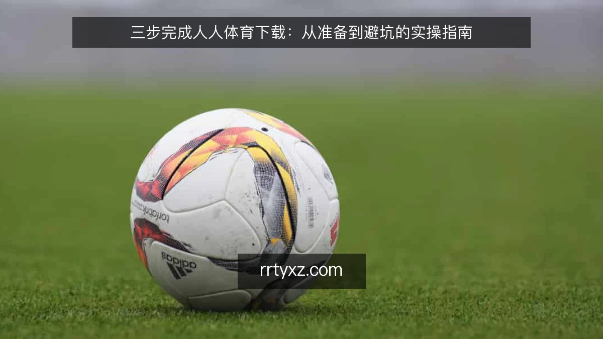 三步完成人人体育下载：从准备到避坑的实操指南