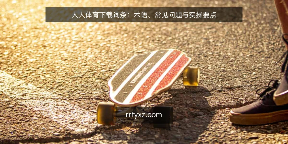 人人体育下载词条:术语、常见问题与实操要点 — 人人体育下载:术语定义与基本概念 配图
