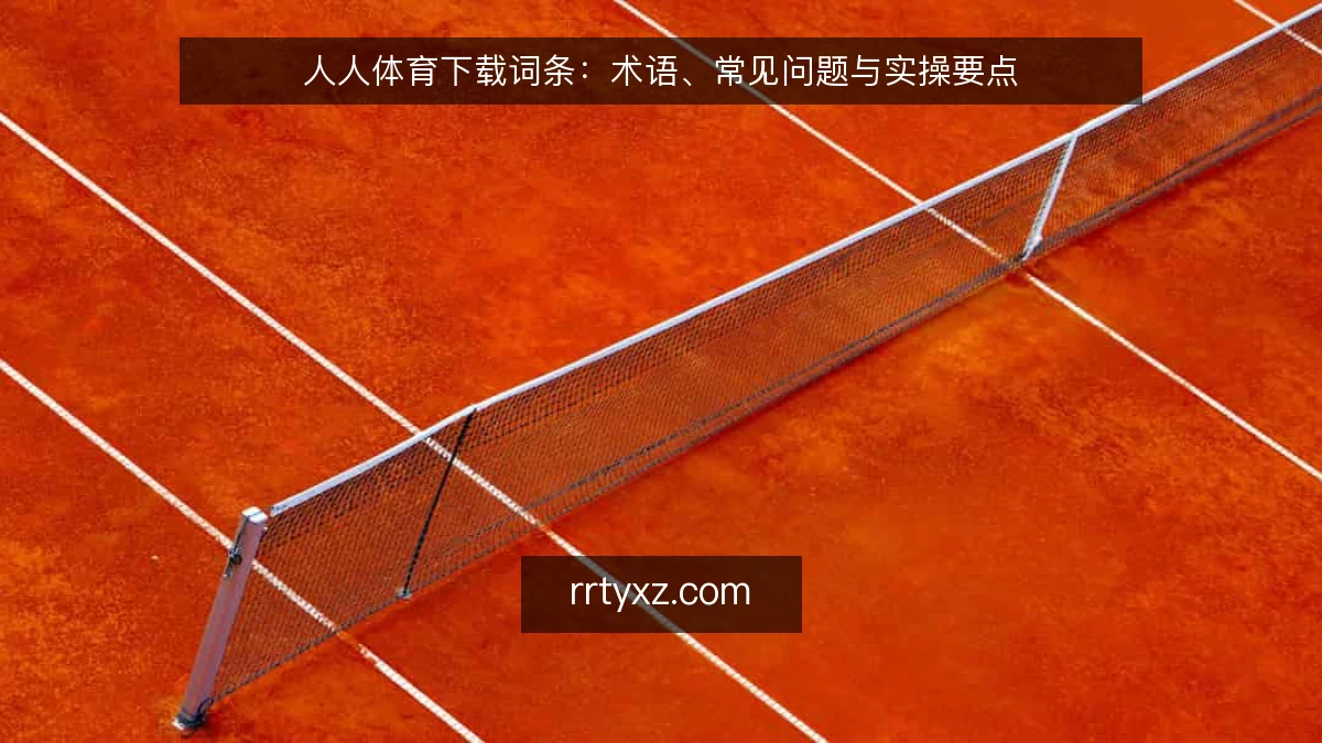人人体育下载词条:术语、常见问题与实操要点
