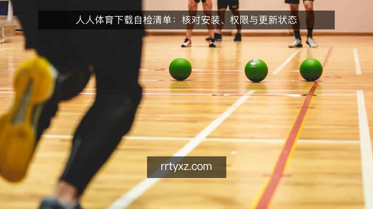人人体育下载自检清单：核对安装、权限与更新状态