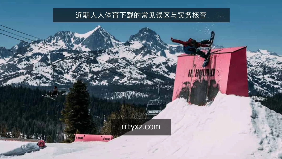 近期人人体育下载的常见误区与实务核查