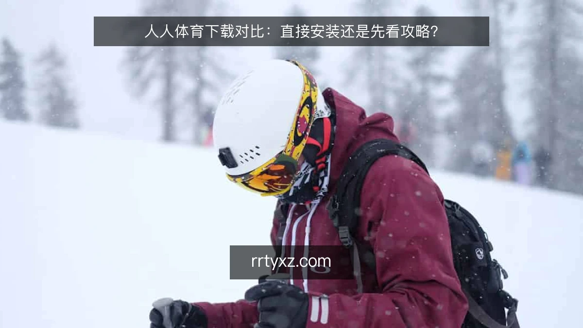 人人体育下载对比:直接安装还是先看攻略?